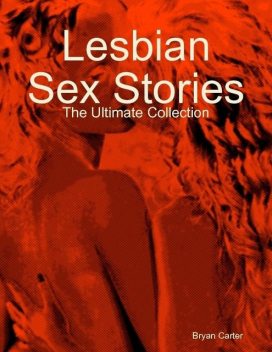 Lesbian Sex Stories: The Ultimate Collection, Bryan Carter