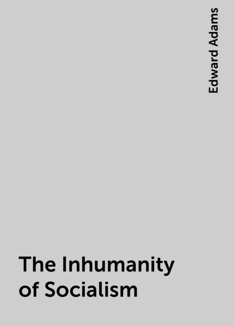 The Inhumanity of Socialism, Edward Adams