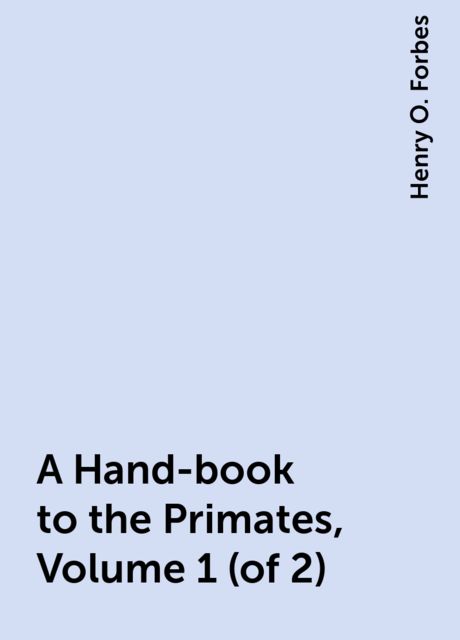 A Hand-book to the Primates, Volume 1 (of 2), Henry O. Forbes