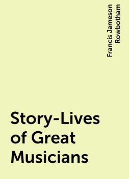 Story-Lives of Great Musicians, Francis Jameson Rowbotham