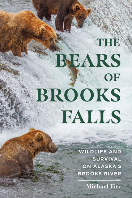 The Bears of Brooks Falls: Wildlife and Survival on Alaska's Brooks River, Michael Fitz