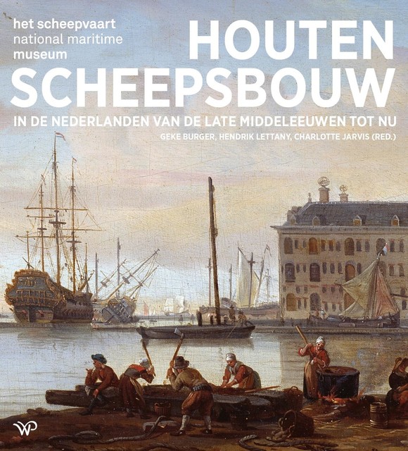 Houten scheepsbouw in de Nederlanden van de late middeleeuwen tot nu, Geke Burger, Hendrik Lettany en Charlotte Jarvis