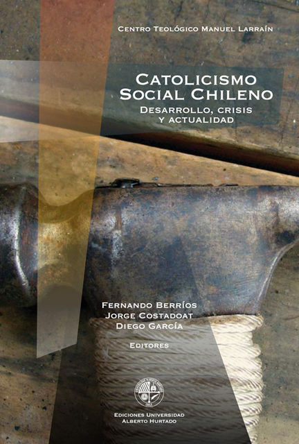 Catolicismo social chileno. Desarrollo, crisis y actualidad, Jorge Costadoat, Diego García, Fernando Berríos, editores