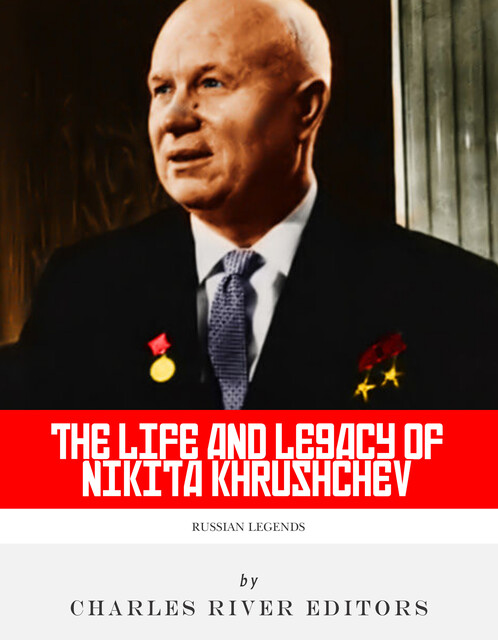 The Life and Legacy of Nikita Khrushchev, Charles Editors
