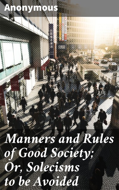 Manners and Rules of Good Society; Or, Solecisms to be Avoided, 