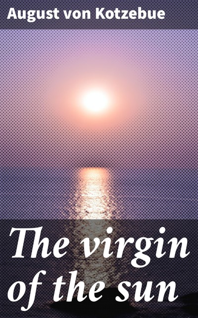 The virgin of the sun, August von Kotzebue