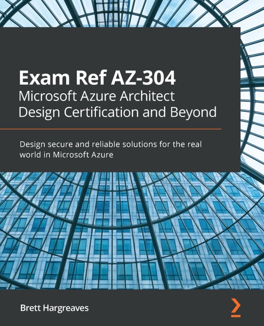 Exam Ref AZ-304 Microsoft Azure Architect Design Certification and Beyond, Brett Hargreaves
