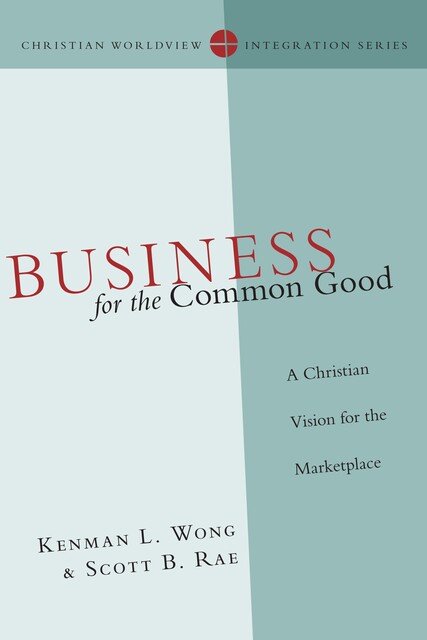 Business for the Common Good, Scott Rae, Kenman L. Wong