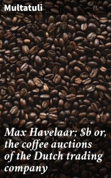 Max Havelaar; or, the coffee auctions of the Dutch trading company, Multatuli
