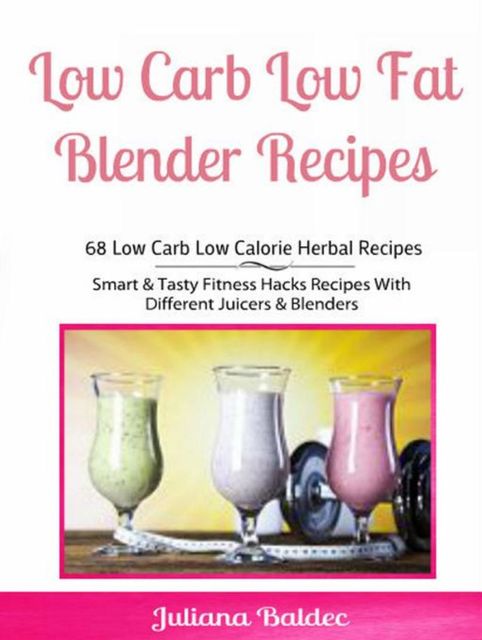 Low Carb Low Fat Blender Recipes: 68 Low Carb Low Calorie Herbal Recipes, Juliana Baldec