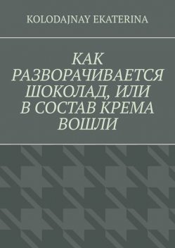 Как разворачивается шоколад, или В состав крема вошли, Ekaterina Kolodajnay