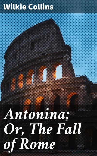 Antonina; Or, The Fall of Rome, Wilkie Collins