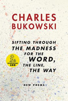 Sifting Through the Madness for the Word, the Line, the Way New Poems, Charles Bukowski