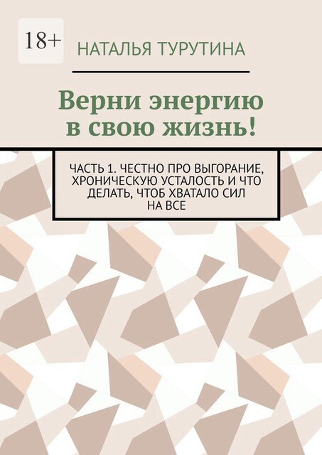 Верни энергию в свою жизнь!. Часть 1. Честно про выгорание, хроническую усталость и что делать, чтоб хватало сил на все, Наталья Турутина
