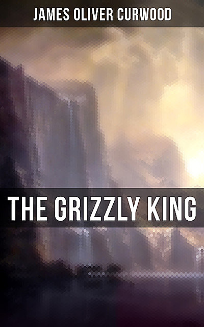 The Grizzly King, James Oliver Curwood