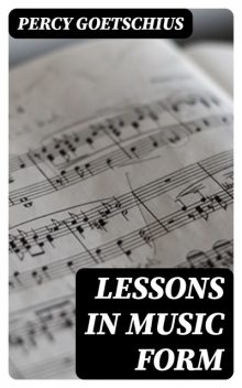 Lessons in Music Form, Percy Goetschius