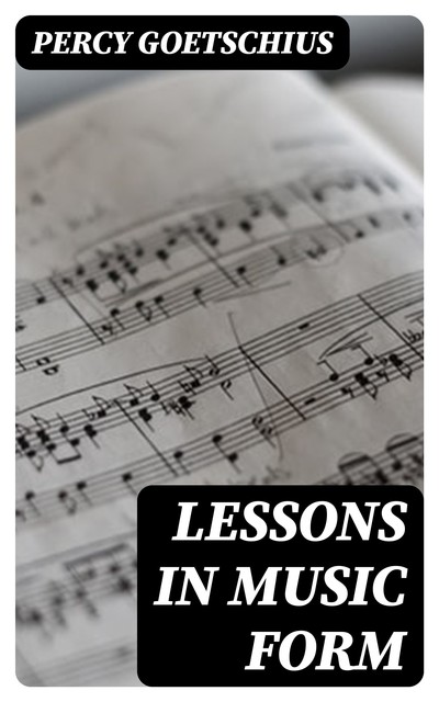 Lessons in Music Form, Percy Goetschius