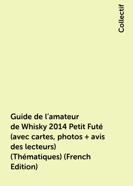 Guide de l'amateur de Whisky 2014 Petit Futé (avec cartes, photos + avis des lecteurs) (Thématiques) (French Edition), Collectif
