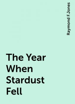The Year When Stardust Fell, Raymond F. Jones