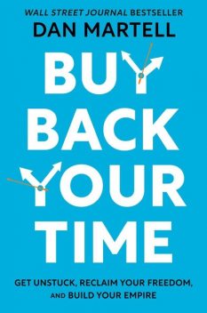 Buy Back Your Time: Get Unstuck, Reclaim Your Freedom, and Build Your Empire, Dan Martell