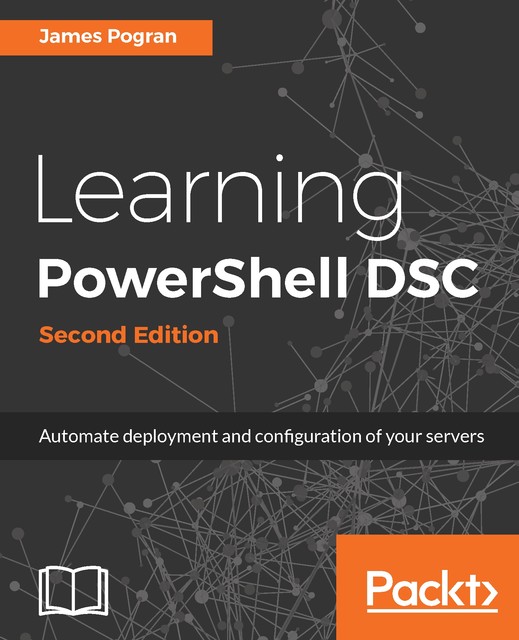 Learning PowerShell DSC – Second Edition, James Pogran