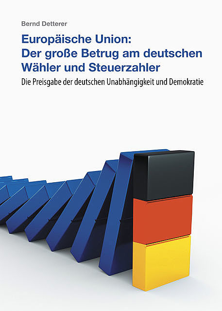 Europäische Union: Der große Betrug am deutschen Wähler und Steuerzahler, Bernd Detterer