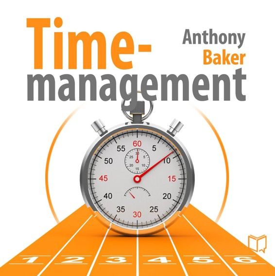 Time-management. Managing your time effectively, Anthony Baker