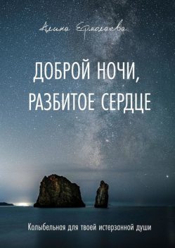 Доброй ночи, разбитое сердце. Колыбельная для твоей истерзанной души, Алина Ермолаева