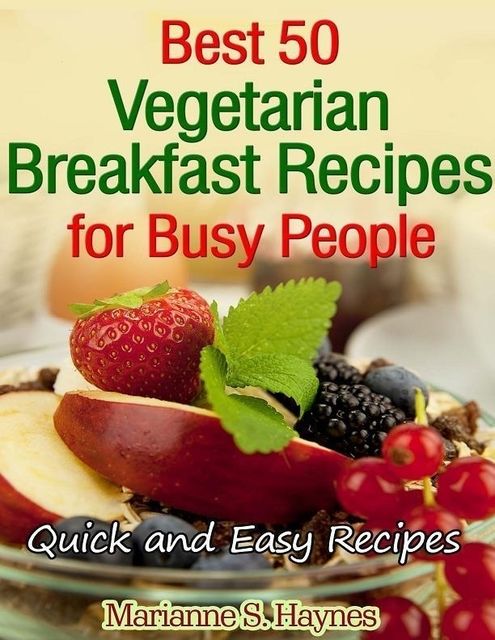Best 50 Vegetarian Breakfast Recipes for Busy People: Quick and Easy Recipes, Marianne S.Haynes