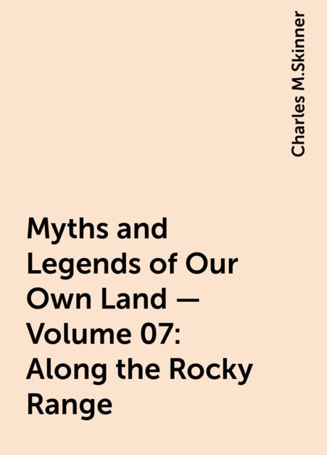 Myths and Legends of Our Own Land — Volume 07: Along the Rocky Range, Charles M.Skinner