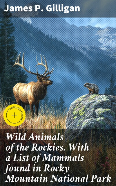 Wild Animals of the Rockies. With a List of Mammals found in Rocky Mountain National Park, James Gilligan