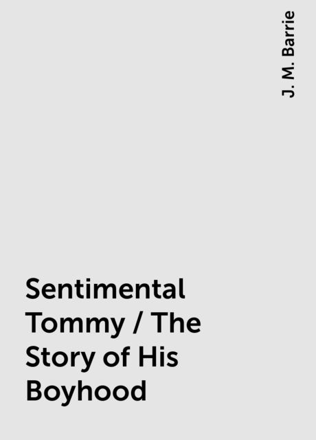 Sentimental Tommy / The Story of His Boyhood, J. M. Barrie