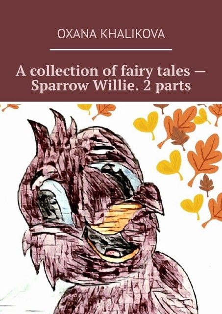 A collection of fairy tales — Sparrow Willie. 2 parts, Oxana Khalikova