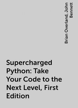 Supercharged Python: Take Your Code to the Next Level, First Edition, John Bennett, Brian Overland