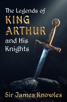 The Legends of King Arthur and His Knights, James Knowles