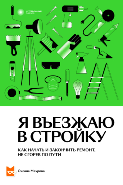 Я въезжаю в стройку. Как начать и закончить ремонт, не сгорев по пути, Оксана Махрова