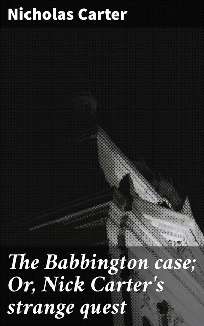 The Babbington case; Or, Nick Carter's strange quest, Nicholas Carter