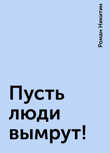 Пусть люди вымрут!, Роман Никитин