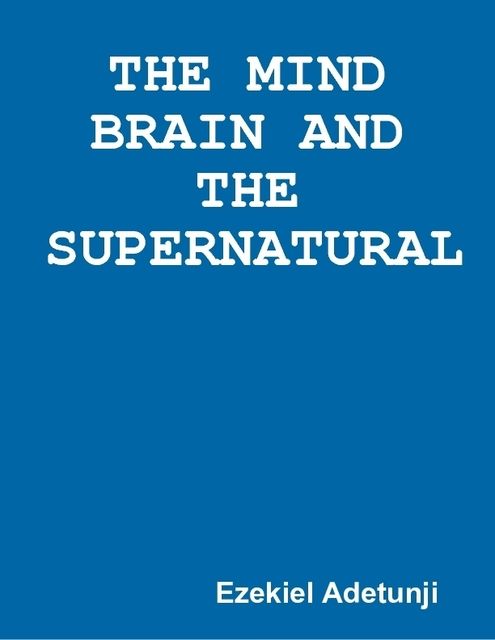 The Mind Brain and the Supernatural, Ezekiel Adetunji