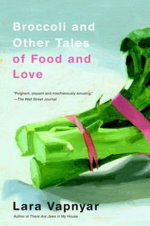 Broccoli and Other Tales of Food and Love, Lara Vapnyar