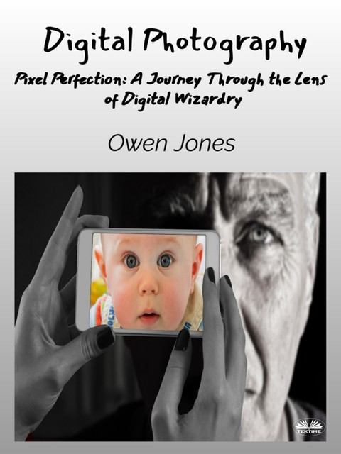 Digital Photography-Pixel Perfection: A Journey Through The Lens Of Digital Wizardry, Owen Jones