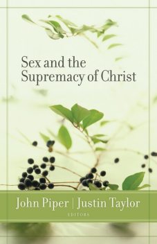 Sex and the Supremacy of Christ, Ben Patterson, Mark Dever, David Powlison, C.J. Mahaney, R. Albert Mohler Jr., Carolyn McCulley, Michael Lawrence, Carolyn Mahaney, Matt Schmucker, Scott Croft