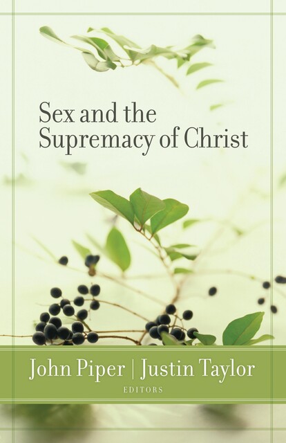 Sex and the Supremacy of Christ, Ben Patterson, Mark Dever, David Powlison, C.J. Mahaney, R. Albert Mohler Jr., Carolyn McCulley, Michael Lawrence, Carolyn Mahaney, Matt Schmucker, Scott Croft