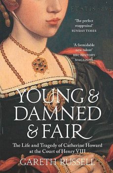 Young and Damned and Fair: The Life of Catherine Howard, Fifth Wife of King Henry VIII, Gareth Russell