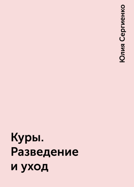 Куры. Разведение и уход, Юлия Сергиенко