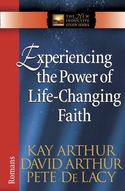 Experiencing the Power of Life-Changing Faith, Kay Arthur, David Arthur, Pete De Lacy