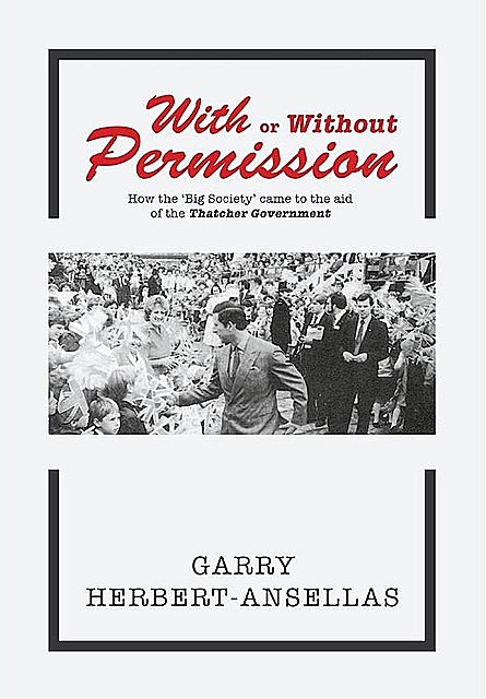 With or Without Permission: How the 'Big Society' Came to the Aid of the Thatcher Government, Garry Herbert-Ansellas