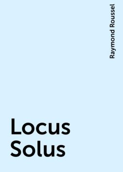 Locus Solus, Raymond Roussel