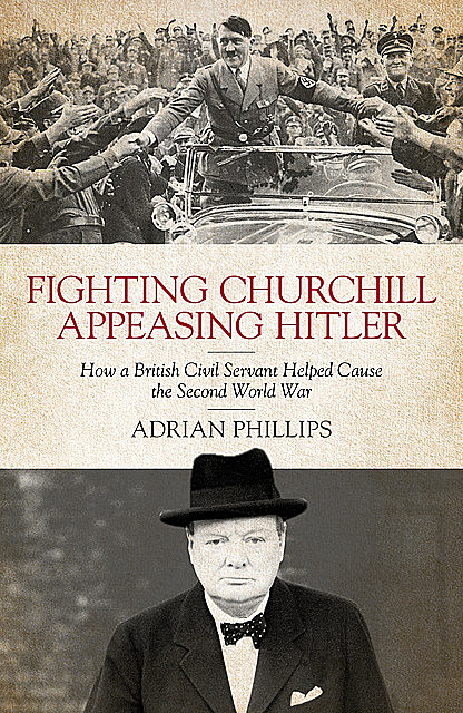 Fighting Churchill, Appeasing Hitler, Adrian Phillips