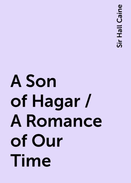 A Son of Hagar / A Romance of Our Time, Sir Hall Caine